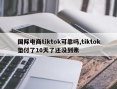 国际电商tiktok可靠吗,tiktok垫付了10天了还没到账