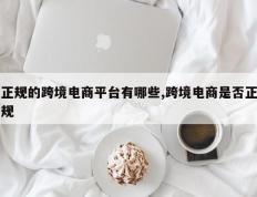 正规的跨境电商平台有哪些,跨境电商是否正规
