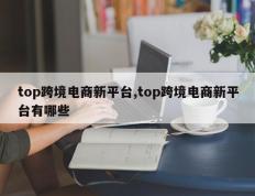 top跨境电商新平台,top跨境电商新平台有哪些