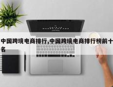 中国跨境电商排行,中国跨境电商排行榜前十名