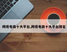 跨境电商十大平台,跨境电商十大平台排名
