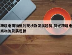 跨境电商物流的现状及发展趋势,简述跨境电商物流发展现状