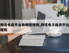 跨境电商平台有哪些规则,跨境电子商务平台规则