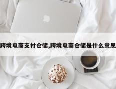 跨境电商支付仓储,跨境电商仓储是什么意思