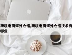跨境电商海外仓储,跨境电商海外仓储技术有哪些