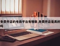 免费开店的电商平台有哪些,免费开店是真的吗