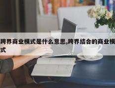 跨界商业模式是什么意思,跨界结合的商业模式