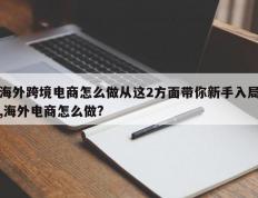 海外跨境电商怎么做从这2方面带你新手入局,海外电商怎么做?
