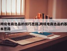 跨境电商选品的技巧思路,跨境电商选品的基本思路