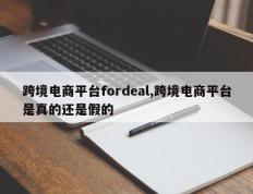 跨境电商平台fordeal,跨境电商平台是真的还是假的