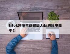 titok跨境电商骗局,tiki跨境电商平台