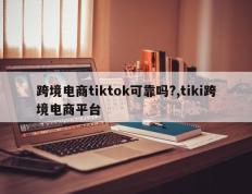 跨境电商tiktok可靠吗?,tiki跨境电商平台