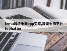 temu跨境电商app买家,跨境电商平台tophatter