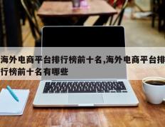 海外电商平台排行榜前十名,海外电商平台排行榜前十名有哪些