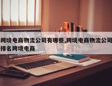 跨境电商物流公司有哪些,跨境电商物流公司排名跨境电商