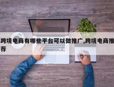 跨境电商有哪些平台可以做推广,跨境电商推荐