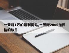 一天赚1万的暴利网站,一天赚2000加微信的软件