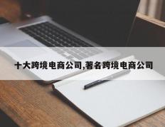 十大跨境电商公司,著名跨境电商公司