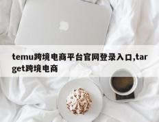 temu跨境电商平台官网登录入口,target跨境电商