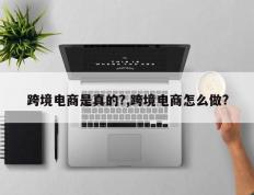 跨境电商是真的?,跨境电商怎么做?