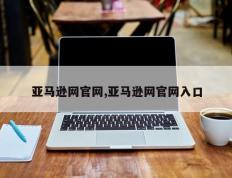 亚马逊网官网,亚马逊网官网入口