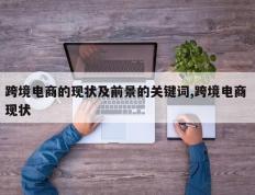跨境电商的现状及前景的关键词,跨境电商 现状