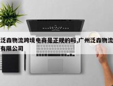 泛森物流跨境电商是正规的吗,广州泛森物流有限公司