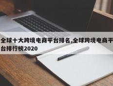 全球十大跨境电商平台排名,全球跨境电商平台排行榜2020