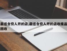 最适合穷人开的店,最适合穷人开的店收废品回收