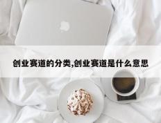 创业赛道的分类,创业赛道是什么意思