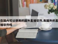在国内可以使用的国外直播软件,有国外的直播软件吗