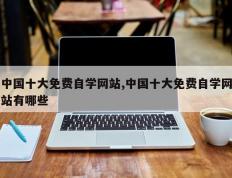 中国十大免费自学网站,中国十大免费自学网站有哪些