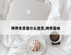 跨界生意是什么意思,跨界是啥