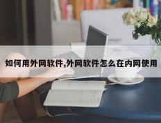 如何用外网软件,外网软件怎么在内网使用