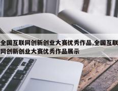 全国互联网创新创业大赛优秀作品,全国互联网创新创业大赛优秀作品展示