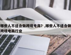 哪些人不适合做跨境电商？,哪些人不适合做跨境电商行业
