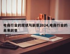 电商行业的现状与前景2024,电商行业的未来前景