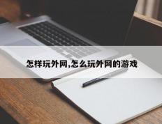 怎样玩外网,怎么玩外网的游戏