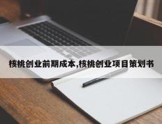 核桃创业前期成本,核桃创业项目策划书