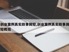 创业案例真实故事简短,创业案例真实故事简短概括