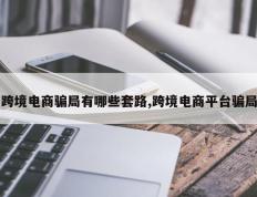 跨境电商骗局有哪些套路,跨境电商平台骗局