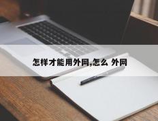 怎样才能用外网,怎么 外网