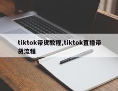 tiktok带货教程,tiktok直播带货流程