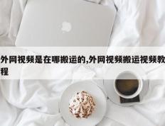 外网视频是在哪搬运的,外网视频搬运视频教程