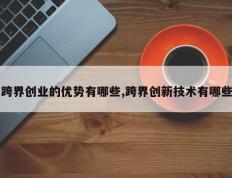 跨界创业的优势有哪些,跨界创新技术有哪些