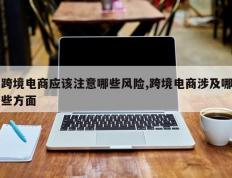 跨境电商应该注意哪些风险,跨境电商涉及哪些方面