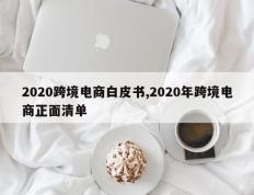 2020跨境电商白皮书,2020年跨境电商正面清单