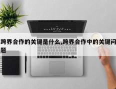 跨界合作的关键是什么,跨界合作中的关键问题