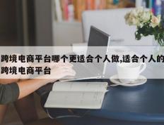 跨境电商平台哪个更适合个人做,适合个人的跨境电商平台