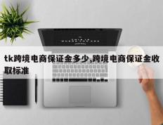 tk跨境电商保证金多少,跨境电商保证金收取标准
